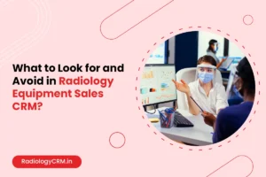 What to Look for and Avoid in Radiology Equipment Sales CRM